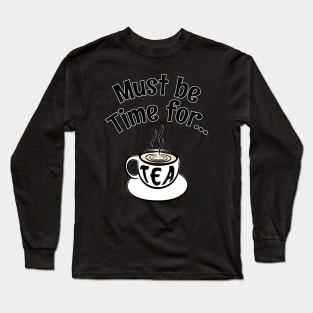 Must be Time for Tea - For Tea Lovers Long Sleeve T-Shirt